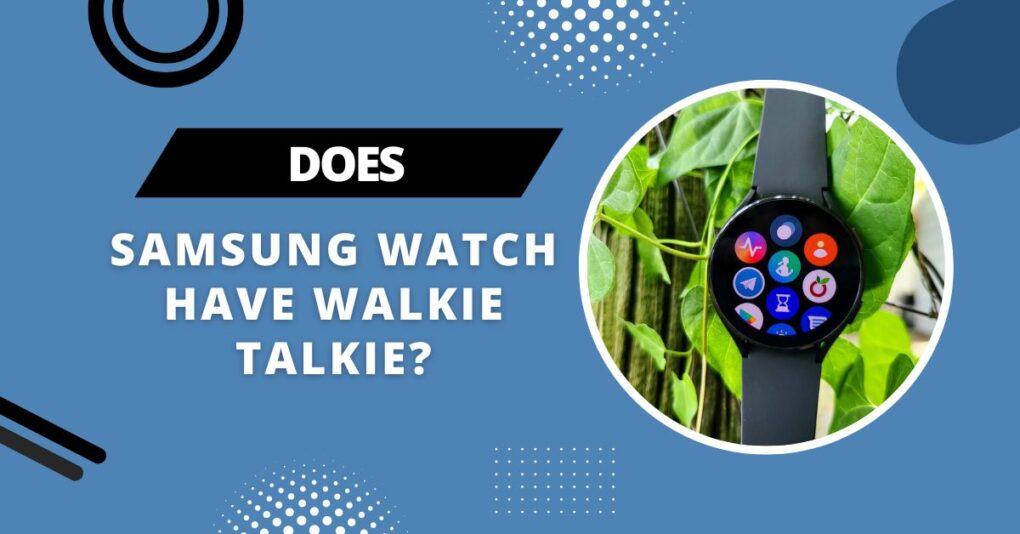 Does Samsung Watch Have Walkie Talkie