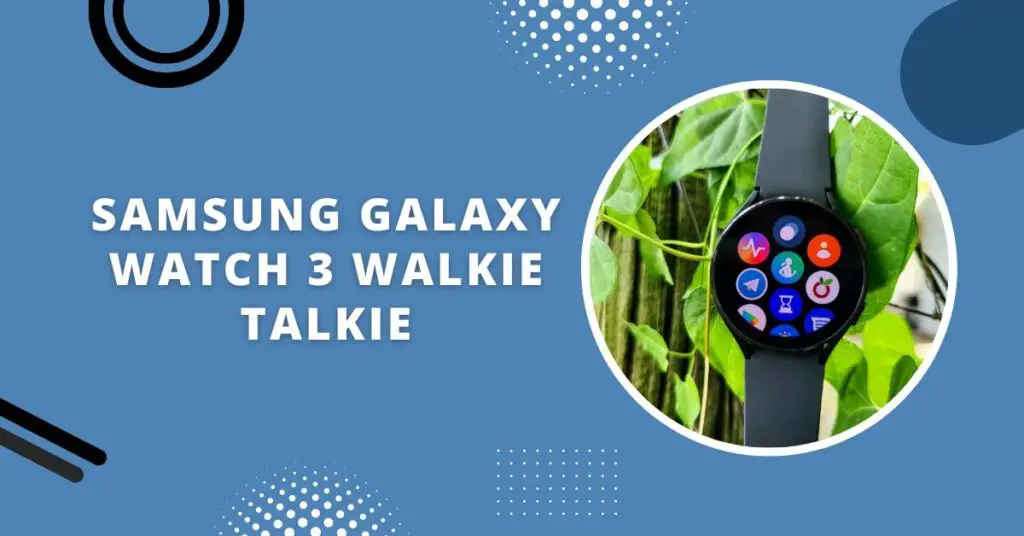 Does Samsung Watch Have Walkie Talkie