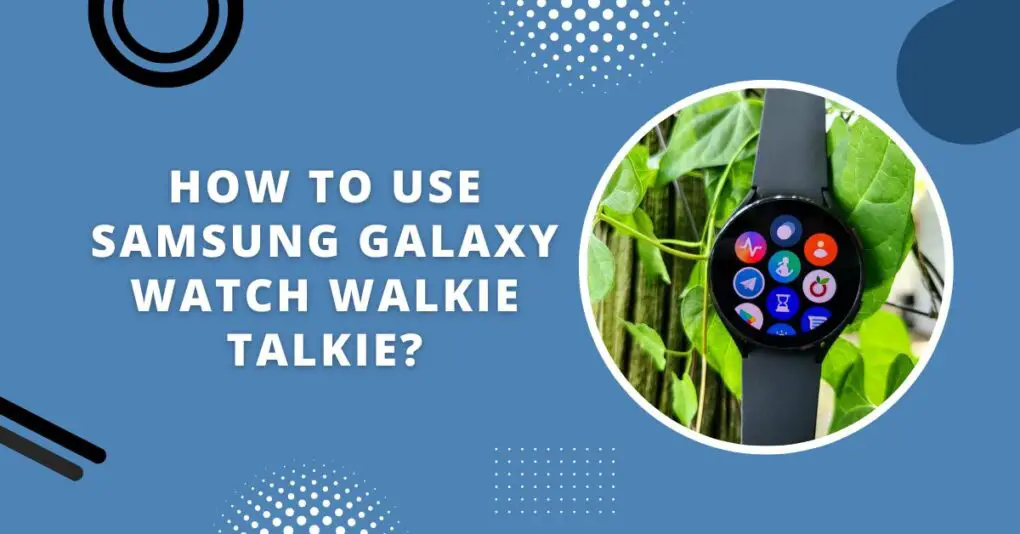 Does Samsung Watch Have Walkie Talkie