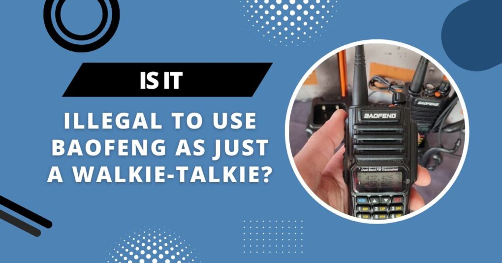 Is It Illegal To Use BaoFeng As Just A Walkie-Talkie?