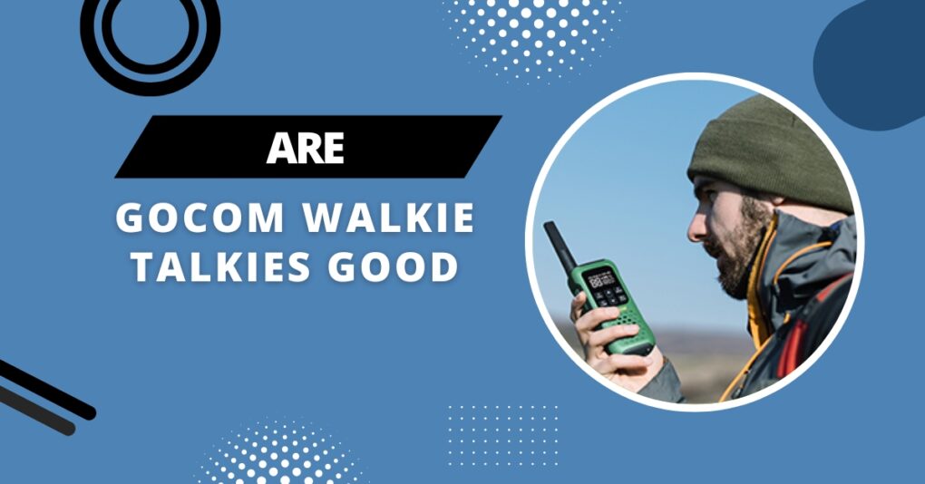 Are GOCOM Walkie Talkies Good